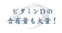 ビタミンDの含有量も大量！